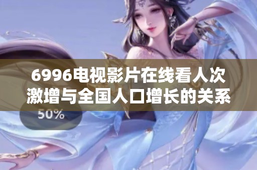 6996电视影片在线看人次激增与全国人口增长的关系分析