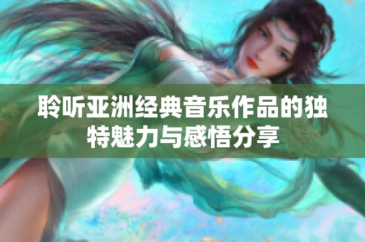 聆听亚洲经典音乐作品的独特魅力与感悟分享