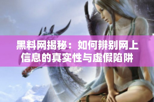 黑料网揭秘：如何辨别网上信息的真实性与虚假陷阱