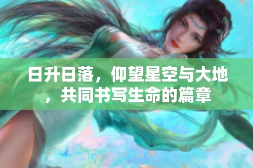 日升日落，仰望星空与大地，共同书写生命的篇章