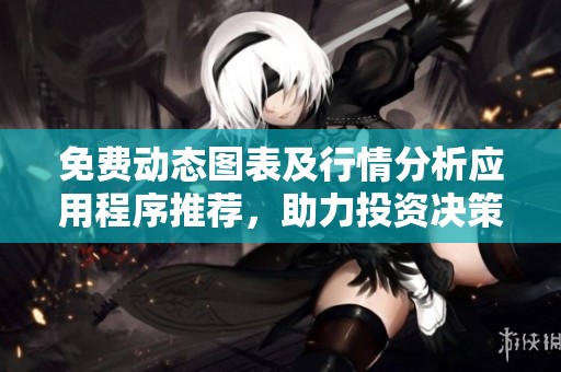 免费动态图表及行情分析应用程序推荐，助力投资决策更精准