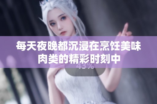 每天夜晚都沉浸在烹饪美味肉类的精彩时刻中