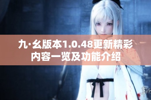 九·幺版本1.0.48更新精彩内容一览及功能介绍