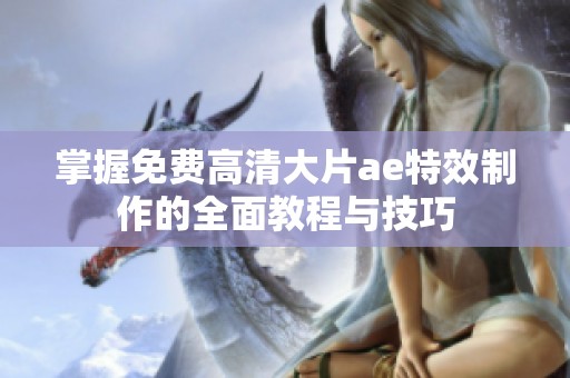 掌握免费高清大片ae特效制作的全面教程与技巧