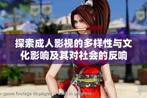 探索成人影视的多样性与文化影响及其对社会的反响
