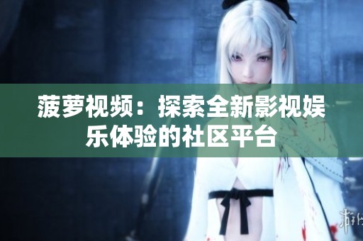 菠萝视频：探索全新影视娱乐体验的社区平台