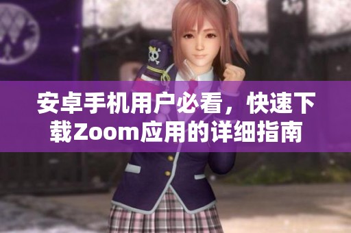 安卓手机用户必看，快速下载Zoom应用的详细指南