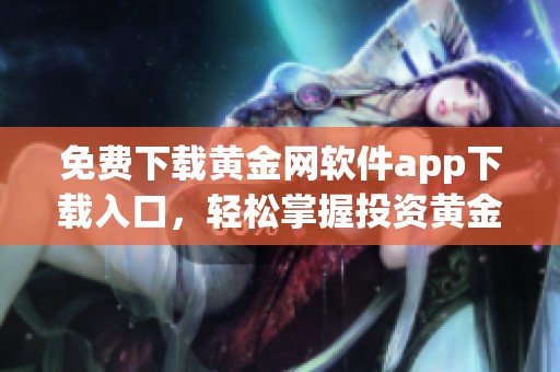 免费下载黄金网软件app下载入口，轻松掌握投资黄金的最佳选择
