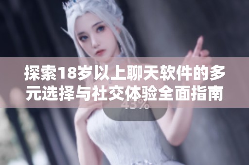 探索18岁以上聊天软件的多元选择与社交体验全面指南