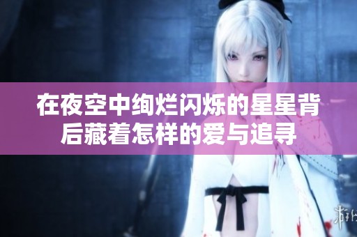 在夜空中绚烂闪烁的星星背后藏着怎样的爱与追寻