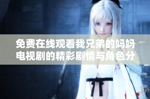 免费在线观看我兄弟的妈妈电视剧的精彩剧情与角色分析