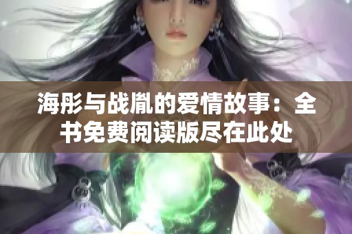 海彤与战胤的爱情故事：全书免费阅读版尽在此处