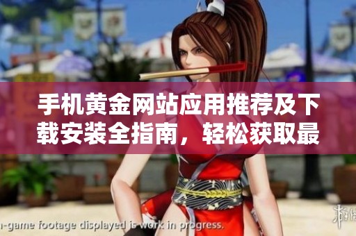 手机黄金网站应用推荐及下载安装全指南，轻松获取最优资源