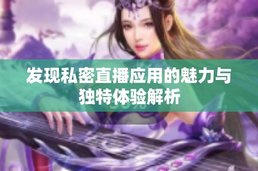发现私密直播应用的魅力与独特体验解析