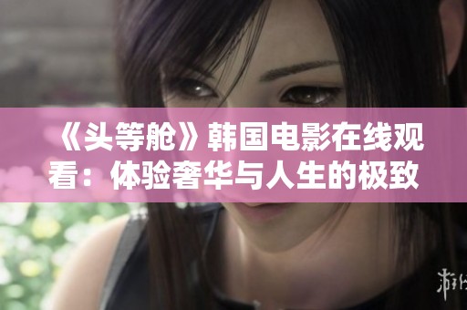 《头等舱》韩国电影在线观看：体验奢华与人生的极致旅程