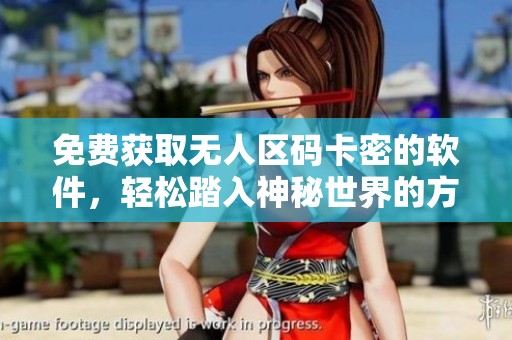 免费获取无人区码卡密的软件，轻松踏入神秘世界的方法分享