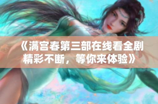 《满宫春第三部在线看全剧精彩不断，等你来体验》