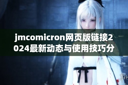 jmcomicron网页版链接2024最新动态与使用技巧分享
