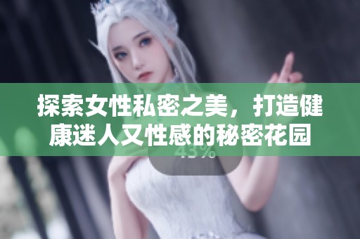 探索女性私密之美，打造健康迷人又性感的秘密花园