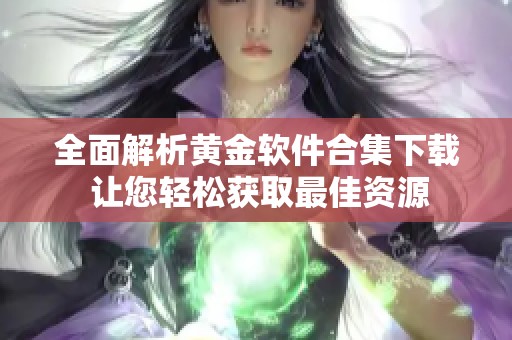 全面解析黄金软件合集下载 让您轻松获取最佳资源