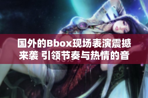 国外的Bbox现场表演震撼来袭 引领节奏与热情的音乐盛宴