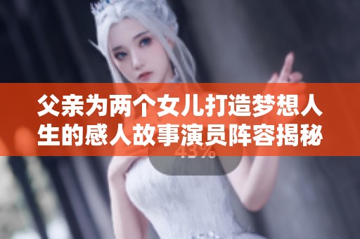 父亲为两个女儿打造梦想人生的感人故事演员阵容揭秘