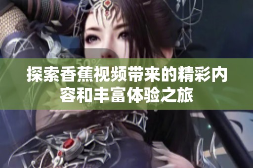 探索香蕉视频带来的精彩内容和丰富体验之旅