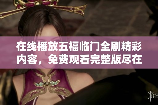 在线播放五福临门全剧精彩内容，免费观看完整版尽在这里