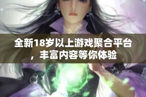 全新18岁以上游戏聚合平台，丰富内容等你体验