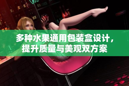 多种水果通用包装盒设计，提升质量与美观双方案