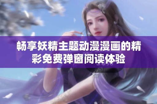 畅享妖精主题动漫漫画的精彩免费弹窗阅读体验