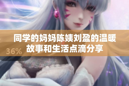 同学的妈妈陈姨刘盈的温暖故事和生活点滴分享