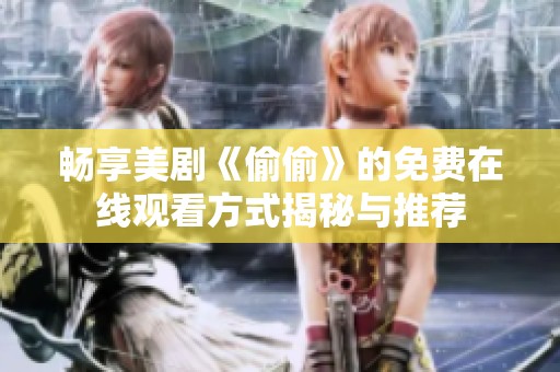 畅享美剧《偷偷》的免费在线观看方式揭秘与推荐