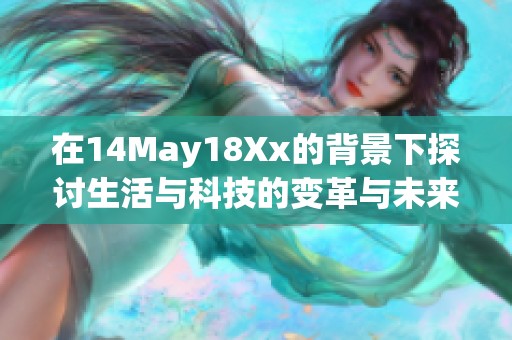 在14May18Xx的背景下探讨生活与科技的变革与未来发展