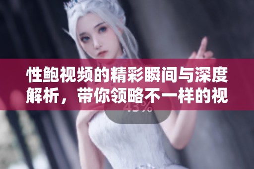 性鲍视频的精彩瞬间与深度解析，带你领略不一样的视听体验