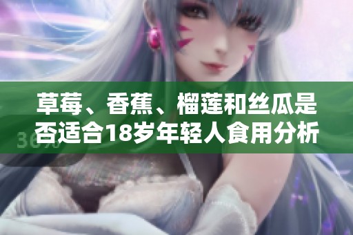 草莓、香蕉、榴莲和丝瓜是否适合18岁年轻人食用分析