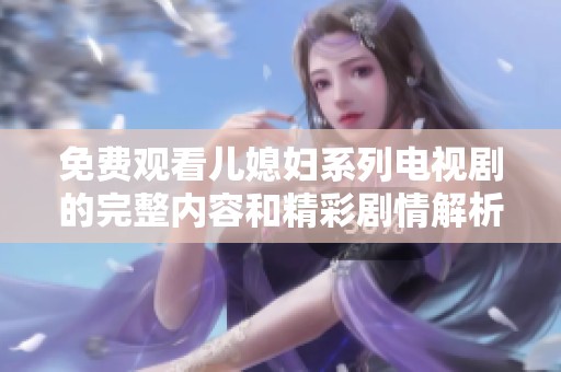 免费观看儿媳妇系列电视剧的完整内容和精彩剧情解析