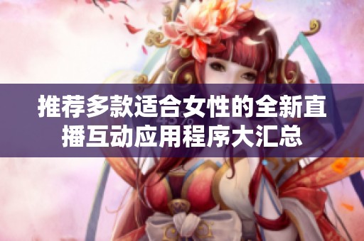 推荐多款适合女性的全新直播互动应用程序大汇总