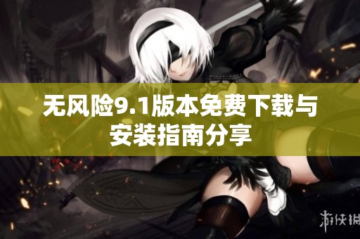 无风险9.1版本免费下载与安装指南分享