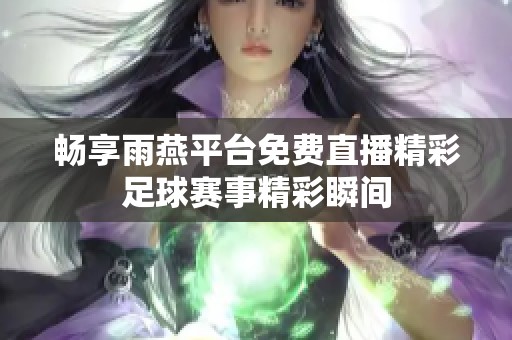 畅享雨燕平台免费直播精彩足球赛事精彩瞬间