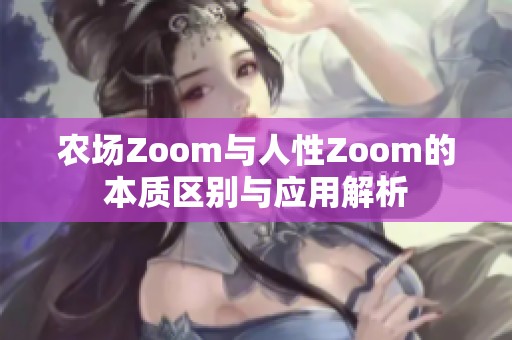 农场Zoom与人性Zoom的本质区别与应用解析
