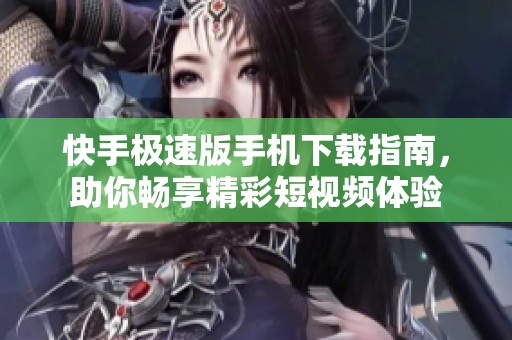 快手极速版手机下载指南，助你畅享精彩短视频体验