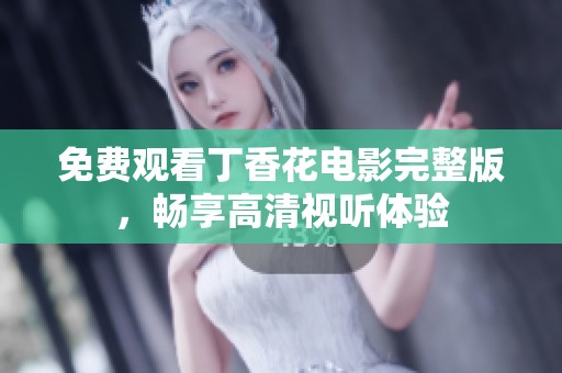 免费观看丁香花电影完整版，畅享高清视听体验