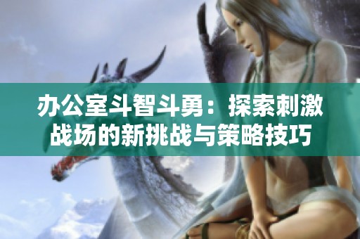办公室斗智斗勇：探索刺激战场的新挑战与策略技巧