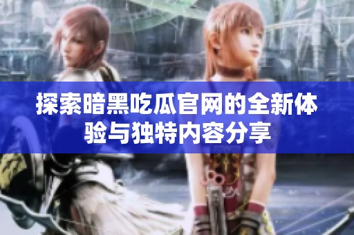 探索暗黑吃瓜官网的全新体验与独特内容分享