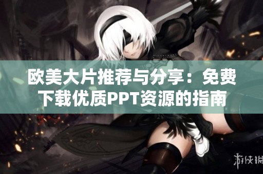 欧美大片推荐与分享：免费下载优质PPT资源的指南