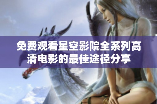 免费观看星空影院全系列高清电影的最佳途径分享