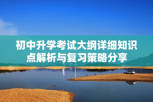 初中升学考试大纲详细知识点解析与复习策略分享