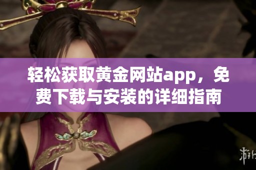 轻松获取黄金网站app，免费下载与安装的详细指南