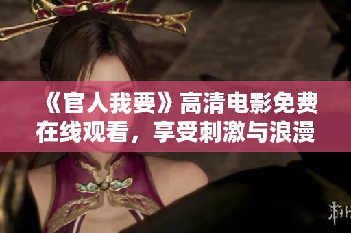 《官人我要》高清电影免费在线观看，享受刺激与浪漫的视觉盛宴